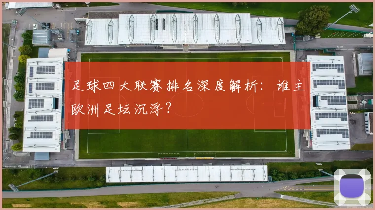 足球四大联赛排名深度解析:谁主欧洲足坛沉浮?