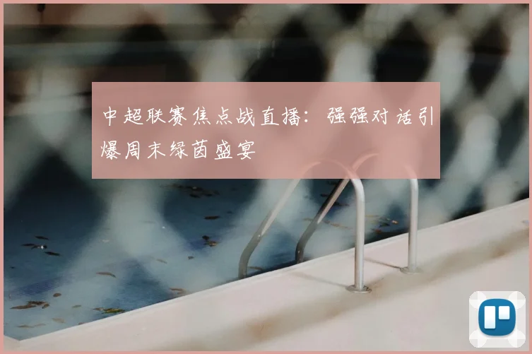 中超联赛焦点战直播：强强对话引爆周末绿茵盛宴