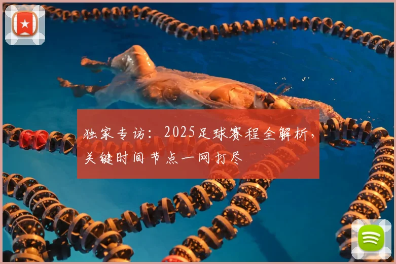 独家专访:2025足球赛程全解析,关键时间节点一网打尽