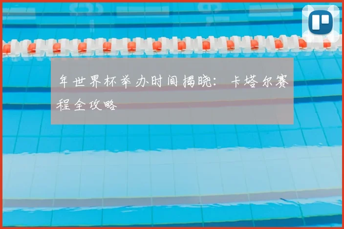 年世界杯举办时间揭晓：卡塔尔赛程全攻略
