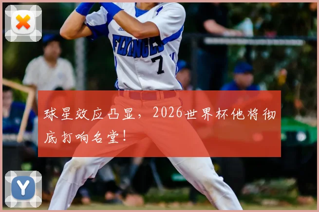 球星效应凸显,2026世界杯他将彻底打响名堂!