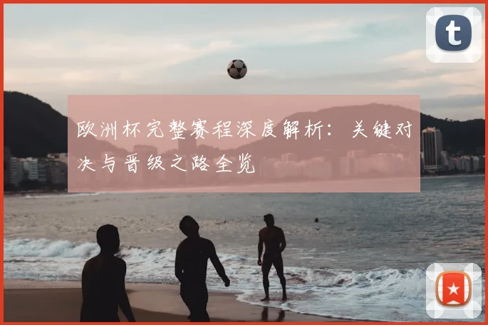 欧洲杯完整赛程深度解析：关键对决与晋级之路全览