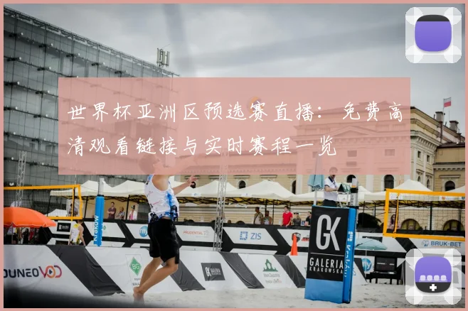 世界杯亚洲区预选赛直播：免费高清观看链接与实时赛程一览