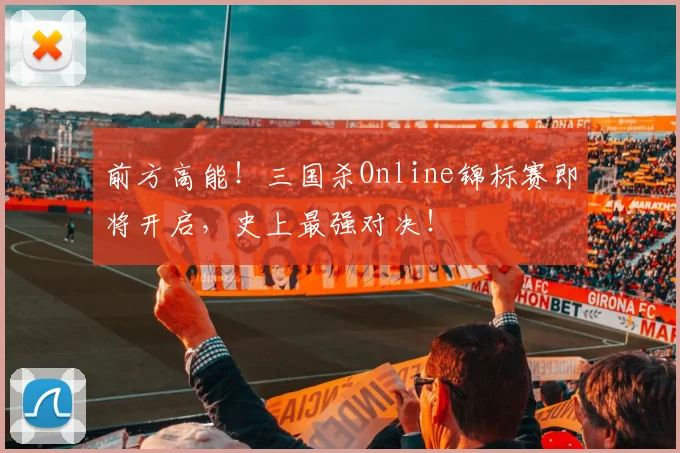 前方高能!三国杀Online锦标赛即将开启,史上最强对决!