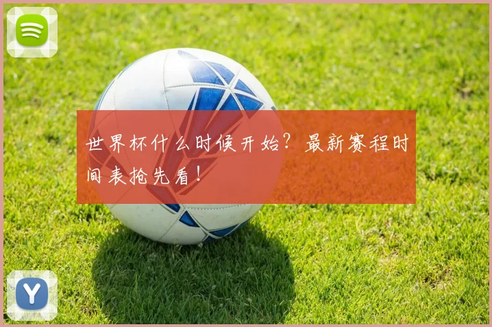 世界杯什么时候开始?最新赛程时间表抢先看!