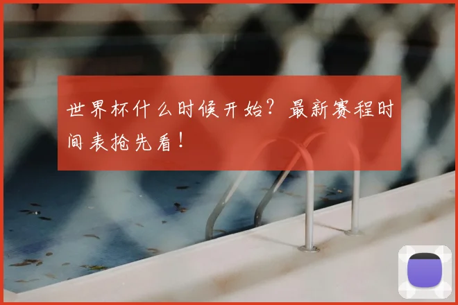 世界杯什么时候开始?最新赛程时间表抢先看!
