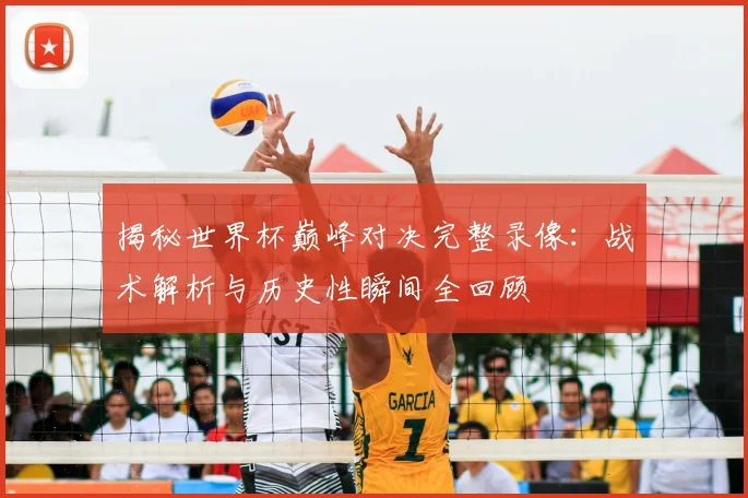 揭秘世界杯巅峰对决完整录像：战术解析与历史性瞬间全回顾