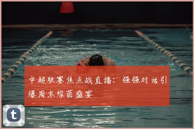中超联赛焦点战直播：强强对话引爆周末绿茵盛宴