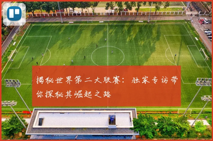 揭秘世界第二大联赛：独家专访带你探秘其崛起之路