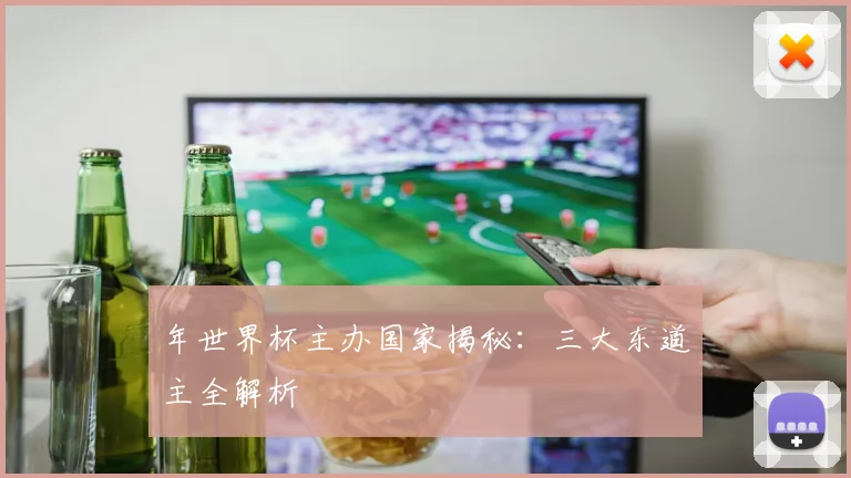 年世界杯主办国家揭秘:三大东道主全解析
